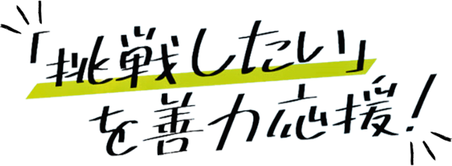 「挑戦したい」を善力応援！